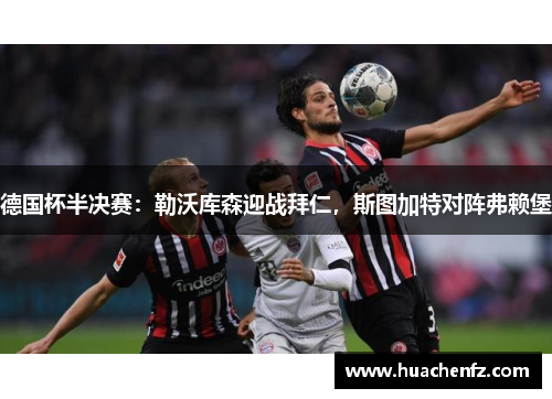德国杯半决赛：勒沃库森迎战拜仁，斯图加特对阵弗赖堡
